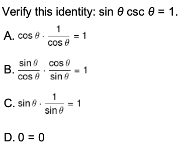 Verify this identity: sin 0 csc e = 1.
1
A. cos e .
cos e
sin e cos e
В.
cos e sin e
1
1
C. sin e
1
sin e
D. 0 = 0
