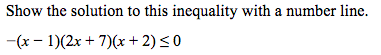 Show the solution to this inequality with a number line.
-(x - 1)(2x + 7)(x+ 2)<0
