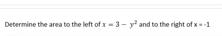 Determine the area to the left of x = 3- y² and to the right of x = -1