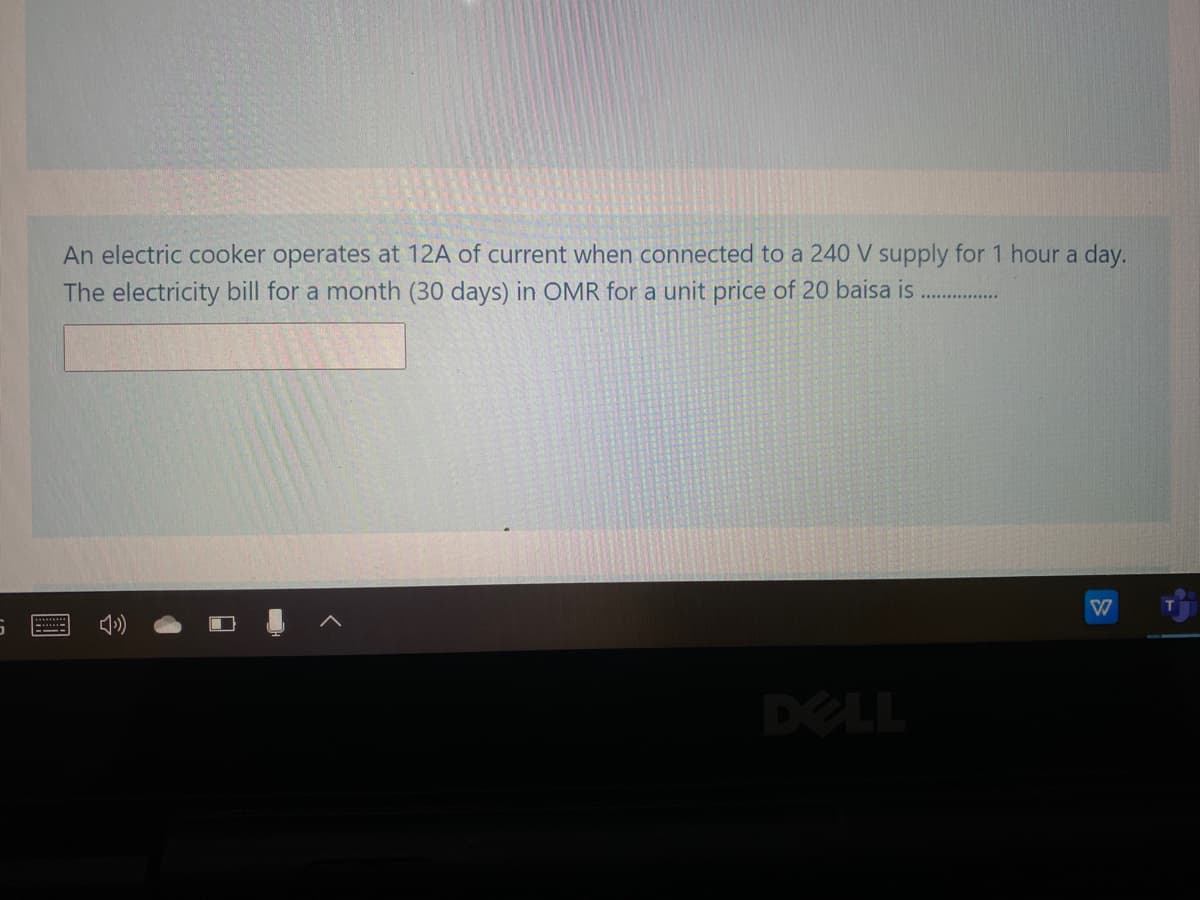 An electric cooker operates at 12A of current when connected to a 240 V supply for 1 hour a day.
The electricity bill for a month (30 days) in OMR for a unit price of 20 baisa is
DELL
