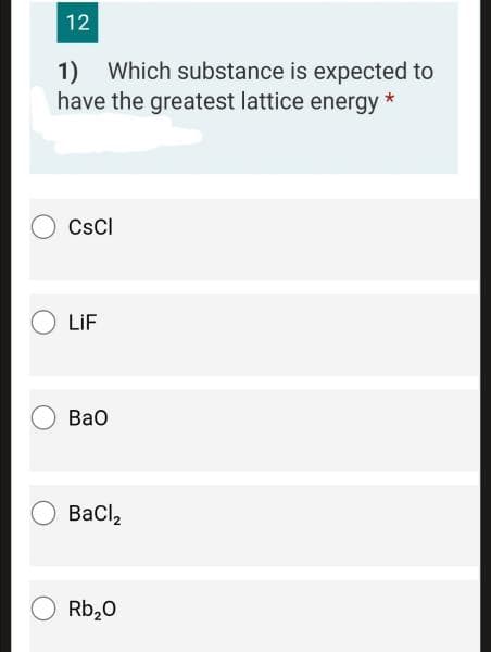 12
1)
Which substance is expected to
have the greatest lattice energy *
CsCI
LIF
Вао
Bacl,
Rb,0
