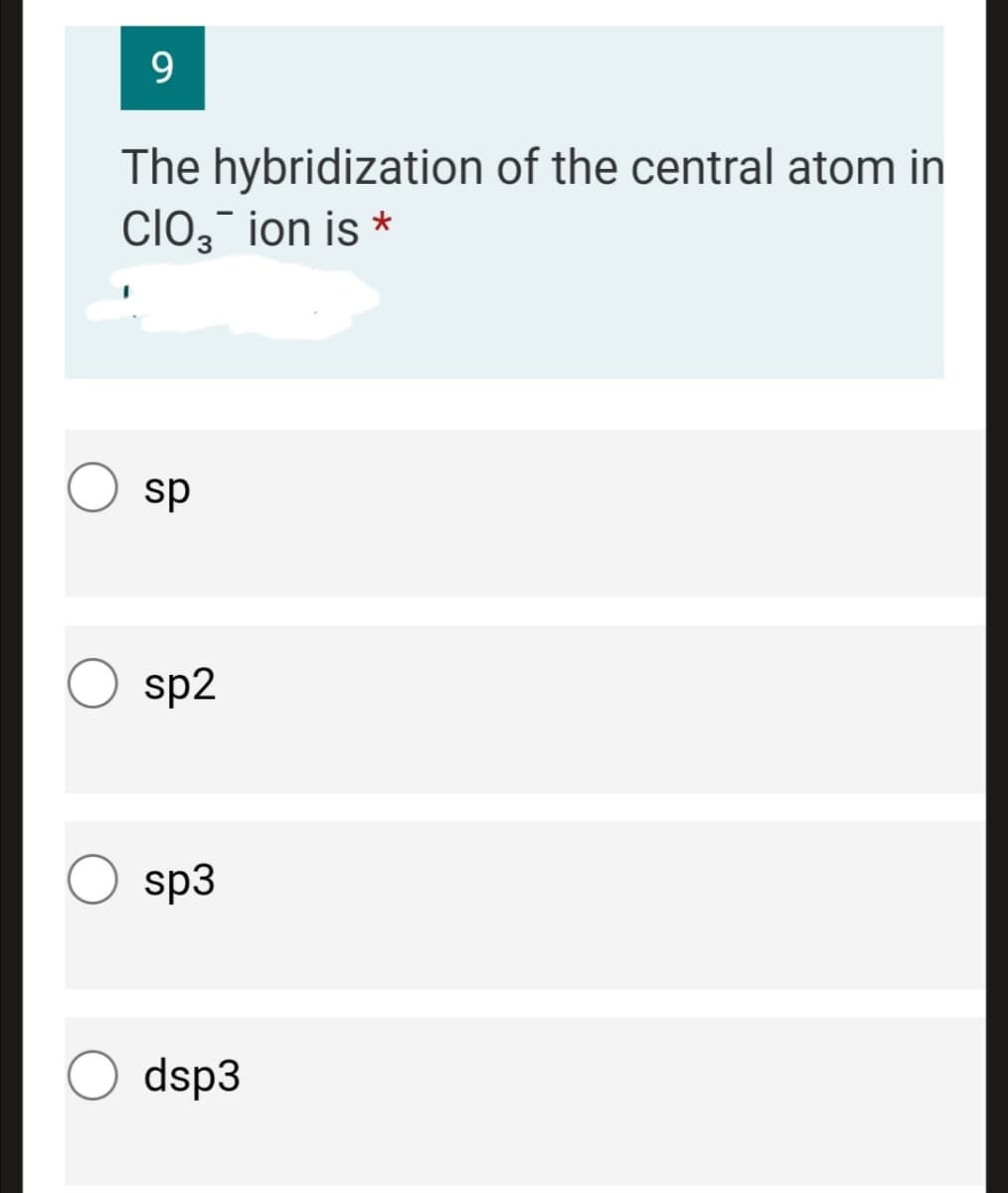 9.
The hybridization of the central atom in
Clo, ion is *
sp
sp2
sp3
dsp3
