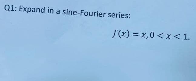 Q1: Expand in a sine-Fourier series:
f(x) = x,0 < x < 1.