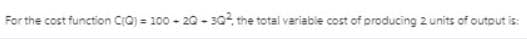 For the cost function C(Q) = 100 - 20 - 30, the total variabie cost of producing 2 units of outout is:
