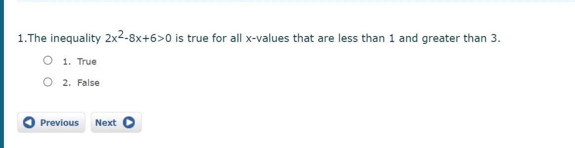 1.The inequality 2x2-8x+6>0 is true for all x-values that are less than 1 and greater than 3.
1. True
2. False
Previous
Next
