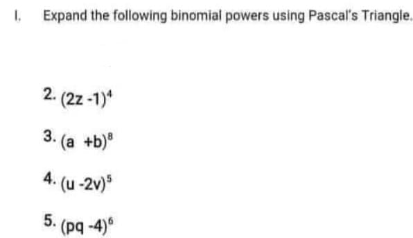 1.
Expand the following binomial powers using Pascal's Triangle.
2. (2z -1)*
3. (a +b)
4. (u -2v)
5.

