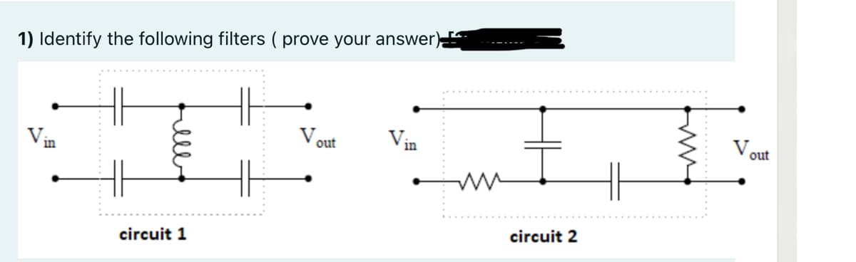 1) Identify the following filters ( prove your answer);
Vin
out
out
in
circuit 2
circuit 1
