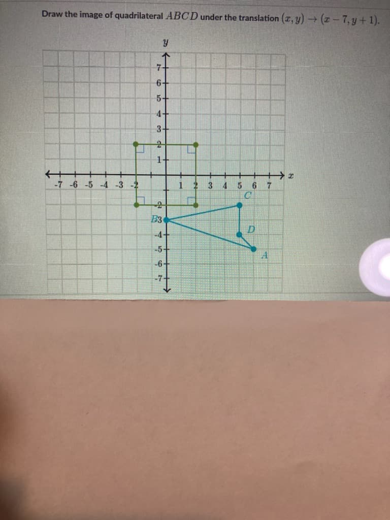 Draw the image of quadrilateral ABCD under the translation (2, y) (z-7,y+1).
7-
6+
5+
4-
3-
1-
-7 -6 -5 -4 -3 -2
3
4.
5 6
C.
-2
B3
D
-4-
-5-
-6+
-7-
