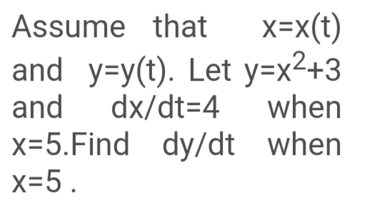 Assume that x=x(t)
and y=y(t). Let y=x2+3
dx/dt=4
and
when
x=5.Find dy/dt when
x=5.
