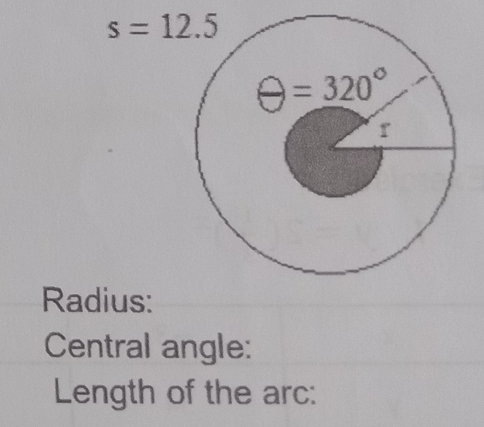 s = 12.5
e= 320°
%3D
Radius:
Central angle:
Length of the arc:
