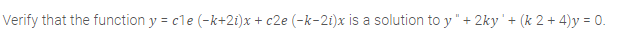 Verify that the function y = cle (-k+2i)x + c2e (-k-2i)x is a solution to y" + 2ky'+ (k 2 + 4)y = 0.
