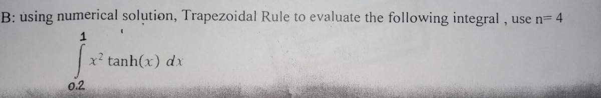 B: using numerical solution, Trapezoidal Rule to evaluate the following integral, use n= 4
xẻ tanh(x)dx
0.2