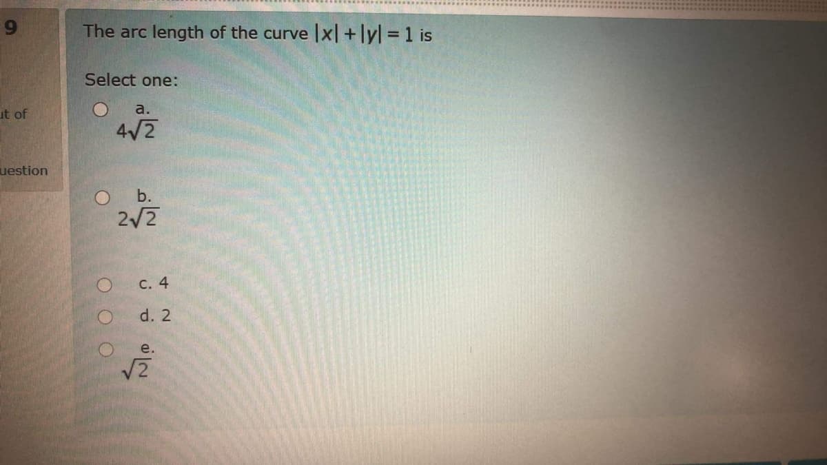 The arc length of the curve x|+lyl 1 is
Select one:
ut of
a.
4/2
uestion
b.
2/2
с. 4
d. 2
e.
12
