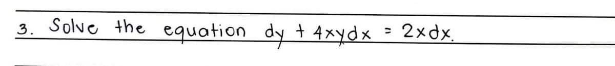 3. Solve the equation dy t 4xydx = 2xdx.
