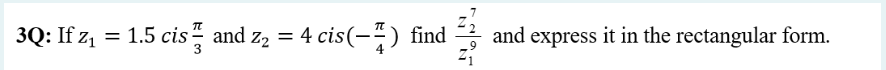 3Q: If z₁ = 1.5 cisand z₂ = 4 cis(-7) find
and express it in the rectangular form.