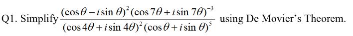 Q1. Simplify
(cos-isin
)² (cos 70+isin 70)-³
(cos 40+ i sin 40)² (cos+ i sin 0)³
using De Movier's Theorem.