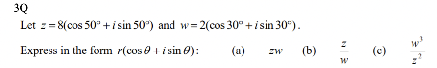 3Q
Let z = 8(cos 50° + i sin 50°) and w=2(cos 30° + i sin 30°).
Express in the form r(cos+ i sin ():
(a) ZW (b)
W
(c)
w
N