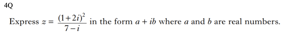 4Q
Express 2=
(1+2i)²
7-i
in the form a + ib where a and b are real numbers.