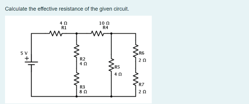 Calculate the effective resistance of the given circuit.
5 V
+
4 Ω
R1
R2
4 Ω
R3
8 Ω
10 Ω
R4
R5
4 Ω
SRG
ΖΩ
R7
2 Ω