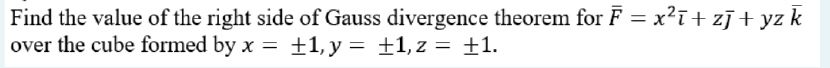 Find the value of the right side of Gauss divergence theorem for F = x²ī+ zī+ yz k
over the cube formed by x = +1, y = ±1, z = +1.