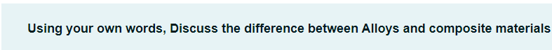 Using your own words, Discuss the difference between Alloys and composite materials