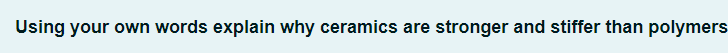 Using your own words explain why ceramics are stronger and stiffer than polymers