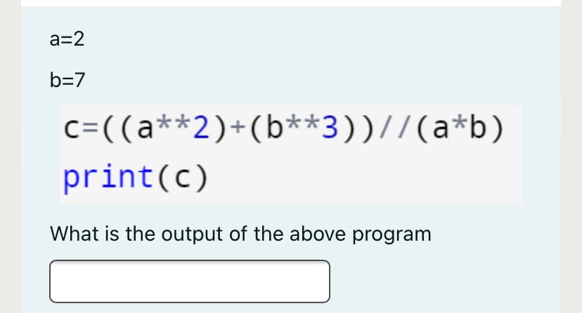 a=2
b=7
c=((a**2)+(b**3))//(a*b)
print(c)
What is the output of the above program
