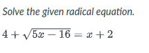 Solve the given radical equation.
4+
5x – 16 = x + 2
