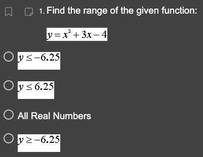 1. Find the range of the given function:
2
y=x² + 3x-4
Oys-6.25
Oy ≤ 6.25
O All Real Numbers
Oy≥-6.25