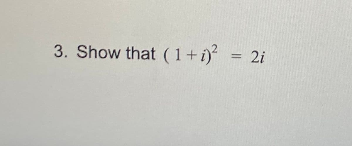 3. Show that (1+i)² = 2i
