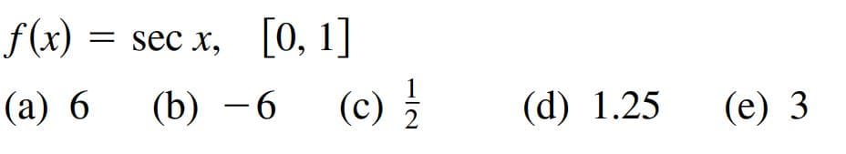 f(x) = sec x,
[0, 1]
(а) 6
(b) -6
(с)
(d) 1.25
(е) 3
2
