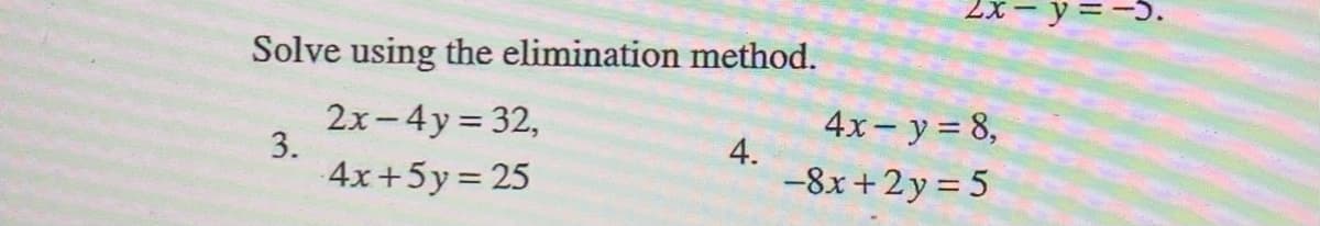 -y%=
Solve using the elimination method.
2x-4y = 32,
3.
4x- y = 8,
4.
4x+5y= 25
-8x +2y = 5
