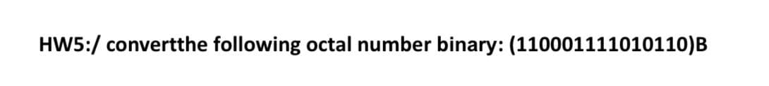 HW5:/ convertthe following octal number binary: (110001111010110)B
