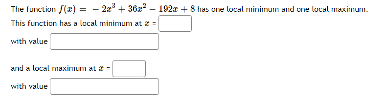The function f(x) =
- 2a3 + 36x2
192x + 8 has one local minimum and one local maximum.
This function has a local minimum at x =
with value
and a local maximum at x =
with value
