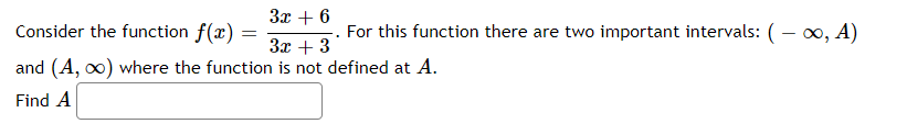 За + 6
Consider the function f(x) =
For this function there are two important intervals: ( – 0, A)
За + 3
and (A, o0) where the function is not defined at A.
Find A
