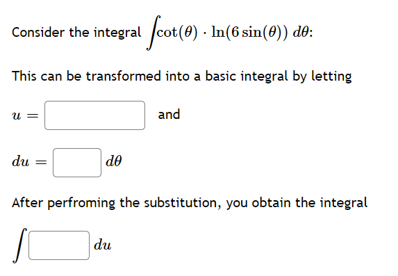 cot(4)
· In(6 sin(0)) d0:
Consider the integral
This can be transformed into a basic integral by letting
U =
and
du
de
After perfroming the substitution, you obtain the integral
du
