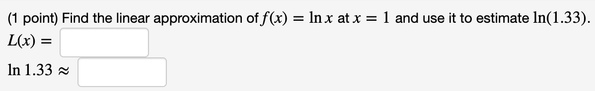 (1 point) Find the linear approximation of f(x) = In x at x
1 and use it to estimate ln(1.33).
%3D
L(x) =
In 1.33 =
