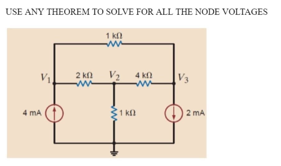 USE ANY THEOREM TO SOLVE FOR ALL THE NODE VOLTAGES
1 kN
2 kN
V2
4 kN
V1
V3
4 mA
1 kn
2 mA
