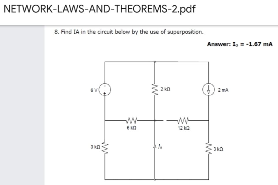 NETWORK-LAWS-AND-THEOREMS-2.pdf
8. Find IA in the circuit below by the use of superposition.
Answer: Io = -1.67 mA
6 V
2 kQ
2 mA
6 kQ
12 k2
3 ka
3 ko
