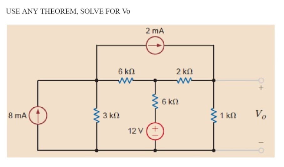 USE ANY THEOREM, SOLVE FOR Vo
2 mA
6 kN
2 kN
+
6 kN
8 mA
3 kN
1 k2
Vo
12 V
+,
