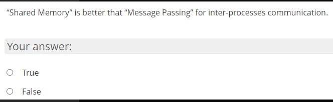 "Shared Memory" is better that "Message Passing" for inter-processes communication.
Your answer:
O True
O False

