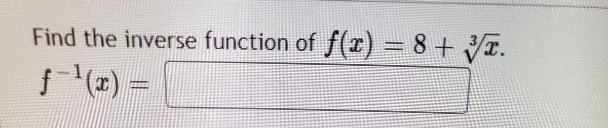 Find the inverse function of f(r) = 8+ r.
f(x) =
