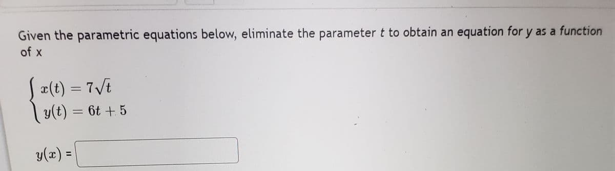 Given the parametric equations below, eliminate the parameter t to obtain an equation for y as a function
of x
Ja(t) = 7Vt
y(t) = 6t + 5
y(x) =
