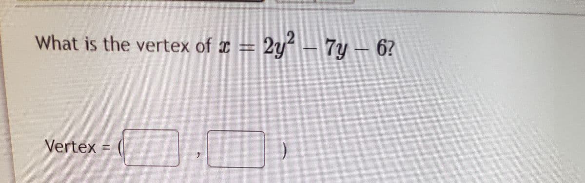 What is the vertex of x
2y - 7y – 6?
Vertex =
