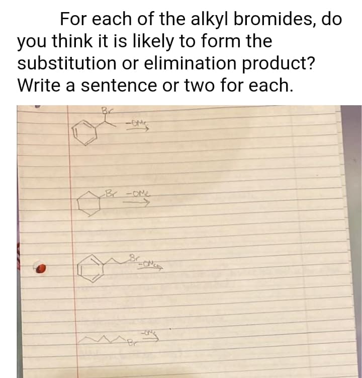 For each of the alkyl bromides, do
you think it is likely to form the
substitution or elimination product?
Write a sentence or two for each.
Br -OMe
Br
