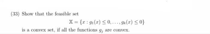 (33) Show that the feasible set
X = {r : g1(x) < 0,..., ge(x) <0}
is a convex set, if all the functions g; are convex.
