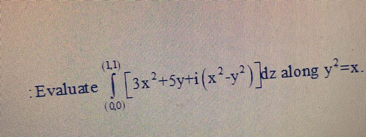 (11)
Evaluate
3x+5y+i(x²-y) dz along y-x.
(00)
