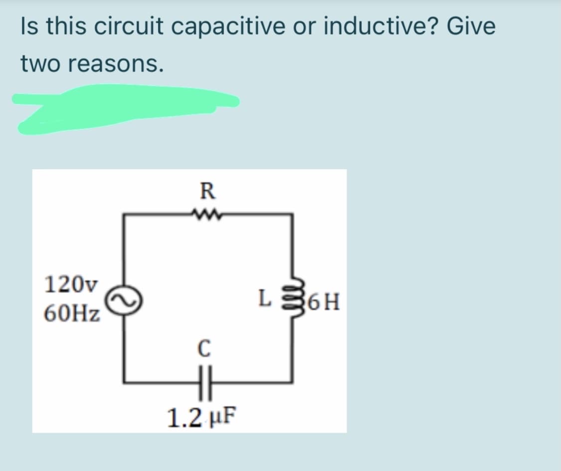 Is this circuit capacitive or inductive? Give
two reasons.
R
120v
L36H
60HZ
1.2 µF
