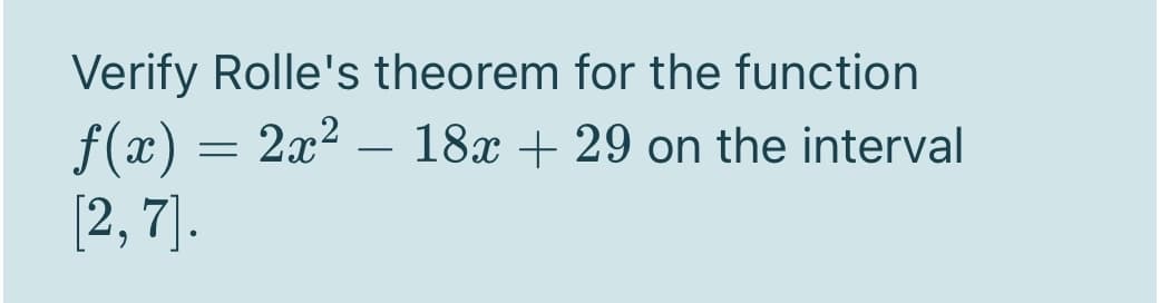 Verify Rolle's theorem for the function
f(x) = 2x²
[2, 7].
– 18x + 29 on the interval
