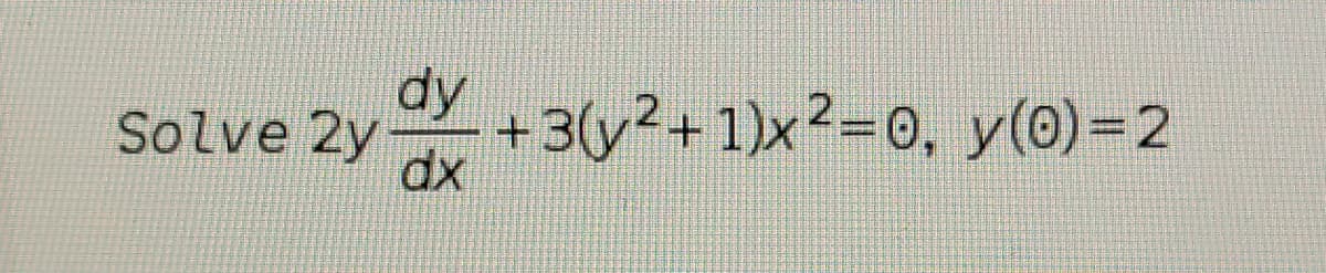 dy
Solve 2y+3(y2+1)x²=0, y(0)=2
dx
